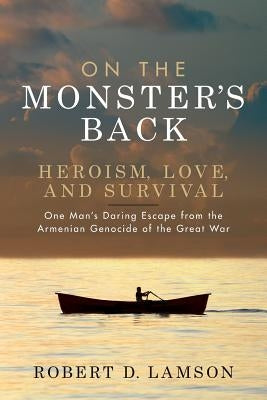 On The Monster's Back: Heroism, Love, and Survival - One man's daring escape from the Armenian Genocide of the Great War. by Lamson, Robert D.