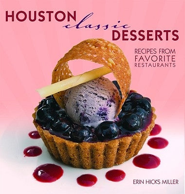 Houston Classic Desserts: Recipes from Favorite Restaurants by Miller, Erin
