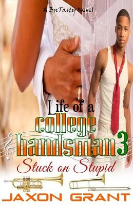 Life of a College Bandsman 3: Stuck on Stupid by Grant, Jaxon