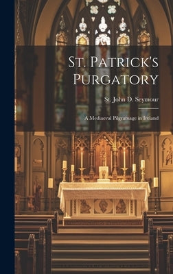 St. Patrick's Purgatory: A Mediaeval Pilgramage in Ireland by Seymour, St John D.