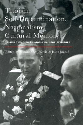 Titoism, Self-Determination, Nationalism, Cultural Memory: Volume Two, Tito's Yugoslavia, Stories Untold by Ognjenovic, Gorana