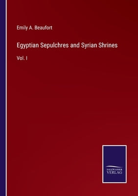 Egyptian Sepulchres and Syrian Shrines: Vol. I by Beaufort, Emily A.