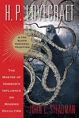 H. P. Lovecraft and the Black Magickal Tradition: The Master of Horror's Influence on Modern Occultism by Steadman, John L.