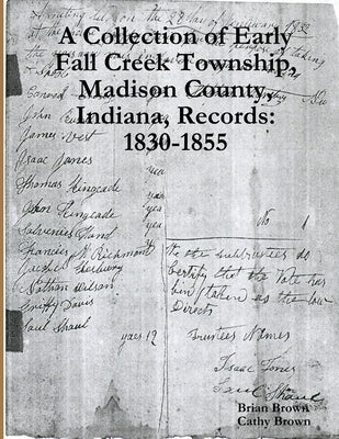 A Collection of Early Fall Creek Township, Madison County, Indiana, Records: 1830 - 1855 by Brown, Brian