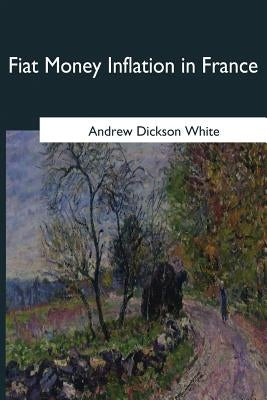 Fiat Money Inflation in France by White, Andrew Dickson