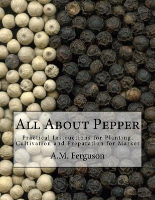 All About Pepper: Practical Instructions for Planting, Cultivation and Preparation for Market by Chambers, Roger