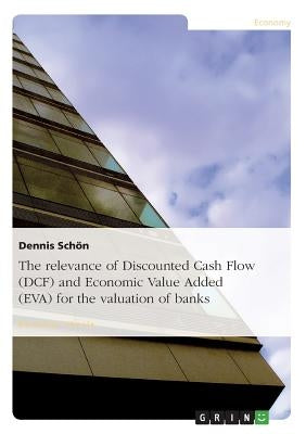 The relevance of Discounted Cash Flow (DCF) and Economic Value Added (EVA) for the valuation of banks by Schön, Dennis
