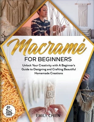 Macramé For Beginners: Unlock Your Creativity with A Beginner's Guide to Designing and Crafting Beautiful Homemade Creations by Chien, Emily