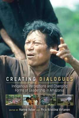 Creating Dialogues: Indigenous Perceptions and Changing Forms of Leadership in Amazonia by Veber, Hanne