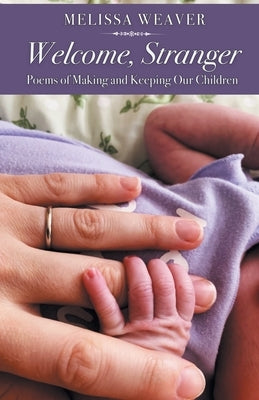 Welcome, Stranger: Poems of Making and Keeping Our Children by Weaver, Melissa