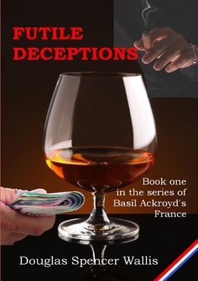 Futile Deceptions: Book 1 of Basil Ackroyd's France by Wallis, Douglas Spencer