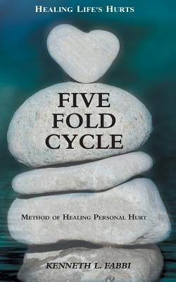 Five Fold Cycle - Method of Healing Personal Hurt: Healing Life's Hurts by Fabbi, Kenneth L.