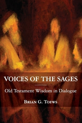 Voices of the Sages: Old Testament Wisdom in Dialogue by Toews, Brian G.