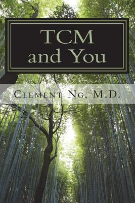 TCM and You: Just what you need to know about Traditional Chinese Medicine by Ng, Clement S. K.