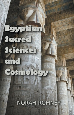 Egyptian Sacred Sciences and Cosmology by Romney, Norah