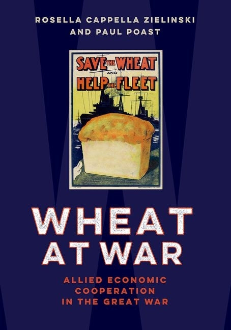 Wheat at War: Allied Economic Cooperation in the Great War by Cappella Zielinski, Rosella