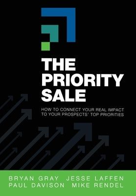 The Priority Sale: How to Connect Your Real Impact to Your Prospects' Top Priorities by Gray, Bryan