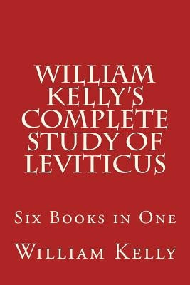 William Kelly's Complete Study of Leviticus: Six Books in One by Kelly, William
