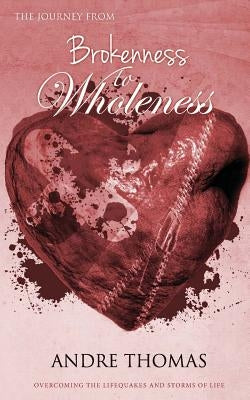 The Journey from Brokenness to Wholeness: Overcoming LifeQuakes and the Storms of Life by Thomas, Andre