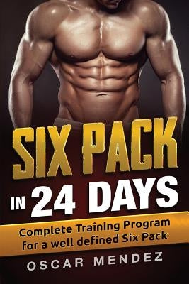 Six Pack in 24 days: Complete Training Program for a well defined Six Pack by Mendez, Oscar