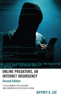 Online Predators, An Internet Insurgency: A Field Manual for Teaching and Parenting in the Digital Arena, 2nd Edition by Lee, Jeffrey a.