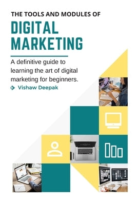 The Tools and Modules of Digital Marketing: A definitive guide to learning the art of digital marketing for beginners. by Deepak, Vishaw