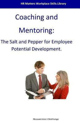 Coaching and Mentoring: The Salt and Pepper for Employee Potential Development by Makhunga, Musawenkosi J.