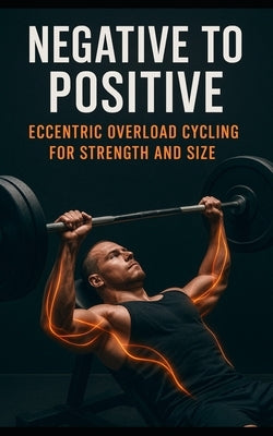 Negative to Positive: Eccentric Overload Cycling for Strength and Size: Advanced Eccentric Training for Muscle Growth, Strength Gains, Injury Preventi by Publishing, Fitness Research