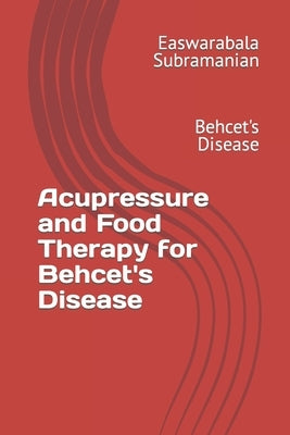 Acupressure and Food Therapy for Behcet's Disease: Behcet's Disease by Subramanian, Easwarabala