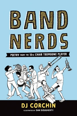 Band Nerds: Poetry from the 13th Chair Trombone Player by Corchin, Dj