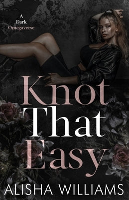 Knot That Easy: A Dark Omegaverse by Williams, Alisha