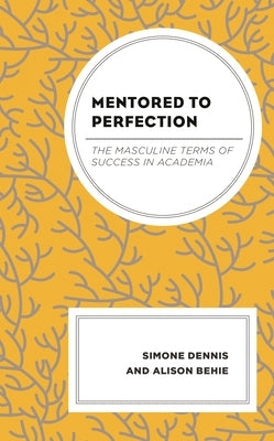 Mentored to Perfection: The Masculine Terms of Success in Academia by Dennis, Simone