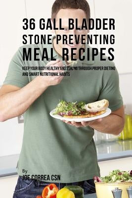36 Gallbladder Stone Preventing Meal Recipes: Keep Your Body Healthy and Strong through Proper Dieting and Smart Nutritional Habits by Correa Csn, Joe
