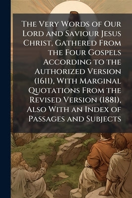 The Very Words of Our Lord and Saviour Jesus Christ, Gathered From the Four Gospels According to the Authorized Version (1611), With Marginal Quotatio by Anonymous