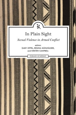 In Plain Sight: Exploring the Field of Sexual Violence in Armed Conflict by Zipfel, Gaby