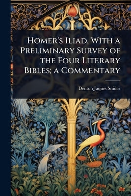 Homer's Iliad, With a Preliminary Survey of the Four Literary Bibles; a Commentary by Snider, Denton Jaques