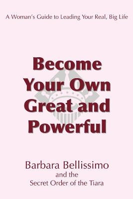 Become Your Own Great and Powerful: A Woman's Guide to Leading Your Real, Big Life by Bellissimo, Barbara