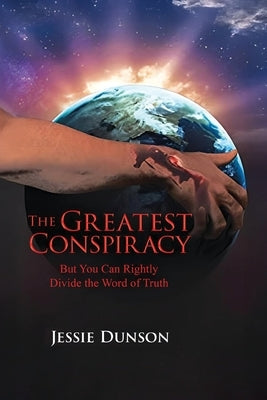 The Greatest Conspiracy: But You Can Rightly Divide the Word of Truth by Dunson, Jessie