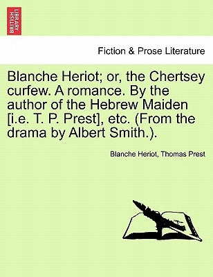 Blanche Heriot; Or, the Chertsey Curfew. a Romance. by the Author of the Hebrew Maiden [I.E. T. P. Prest], Etc. (from the Drama by Albert Smith.). by Heriot, Blanche