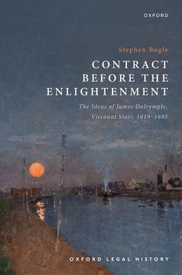 Contract Before the Enlightenment: The Ideas of James Dalrymple, Viscount Stair, 1619-1695 by Bogle, Stephen