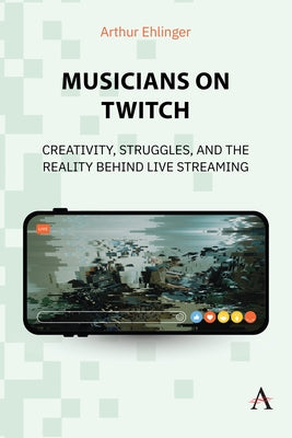 Musicians on Twitch: Creativity, Struggles, and the Reality Behind Live Streaming by Ehlinger, Arthur