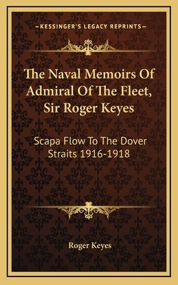 The Naval Memoirs Of Admiral Of The Fleet, Sir Roger Keyes: Scapa Flow To The Dover Straits 1916-1918 by Keyes, Roger