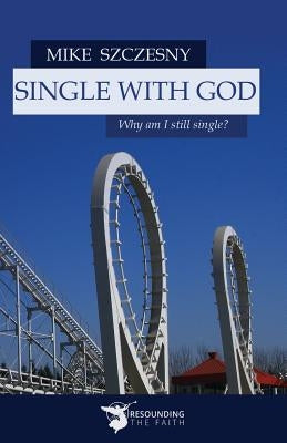 Single with God: Why Am I Still Single? by Mike, Szczesny