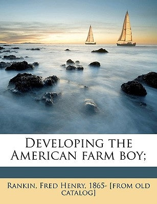Developing the American Farm Boy; by Rankin, Fred Henry