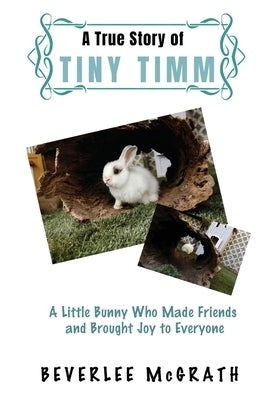 A True Story Of Tiny Timm: A Little Bunny Who Made Friends and Brought Joy to Everyone by McGrath, Beverlee