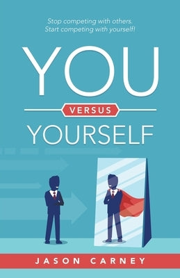 You Versus Yourself: Stop Competing with Others. Start Competing with Yourself! by Carney, Jason