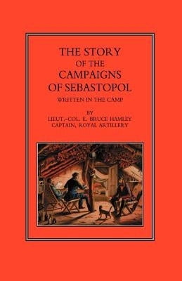 Story of the Campaign of Sebastopol: Written in the Camp by Hamley, Lieut -Col E. Bruce