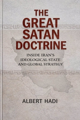 The Great Satan Doctrine: Inside Iran's Ideological State and Global Strategy by Hadi, Albert