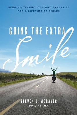 Going the Extra Smile: Merging Technology and Expertise for a Lifetime of Smiles by Moravec, Steven J.