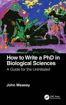 How to Write a PhD in Biological Sciences: A Guide for the Uninitiated by Measey, John